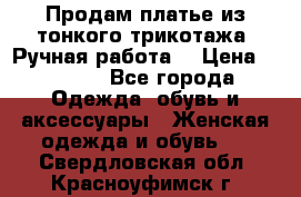 Продам платье из тонкого трикотажа. Ручная работа. › Цена ­ 2 000 - Все города Одежда, обувь и аксессуары » Женская одежда и обувь   . Свердловская обл.,Красноуфимск г.